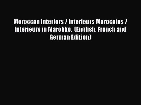 [Read PDF] Moroccan Interiors / Interieurs Marocains / Interieurs in Marokko. (English French