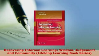 Download  Recovering Informal Learning Wisdom Judgement and Community Lifelong Learning Book Read Online