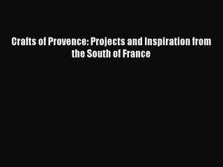 [Read PDF] Crafts of Provence: Projects and Inspiration from the South of France Download Free