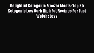 [Read PDF] Delightful Ketogenic Freezer Meals: Top 35 Ketogenic Low Carb High Fat Recipes For