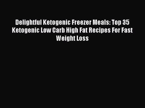 [Read PDF] Delightful Ketogenic Freezer Meals: Top 35 Ketogenic Low Carb High Fat Recipes For