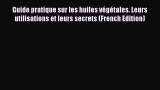 [Read PDF] Guide pratique sur les huiles végétales. Leurs utilisations et leurs secrets (French