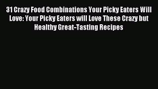 [Read PDF] 31 Crazy Food Combinations Your Picky Eaters Will Love: Your Picky Eaters will Love
