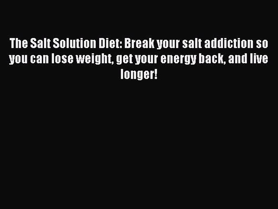 [Read PDF] The Salt Solution Diet: Break your salt addiction so you can lose weight get your