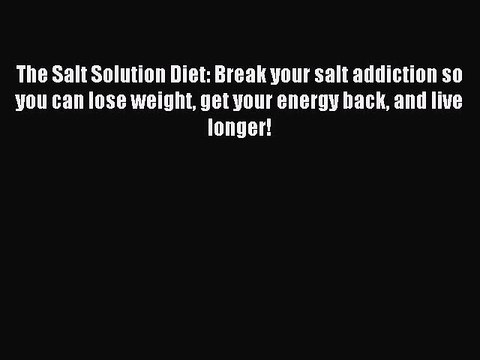 [Read PDF] The Salt Solution Diet: Break your salt addiction so you can lose weight get your