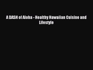 [Read PDF] A DASH of Aloha - Healthy Hawaiian Cuisine and Lifestyle Download Online