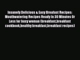 [Read PDF] Insanely Delicious & Easy Breafast Recipes: Mouthwatering Recipes Ready In 30 Minutes