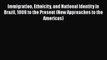 Book Immigration Ethnicity and National Identity in Brazil 1808 to the Present (New Approaches