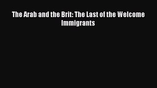 Ebook The Arab and the Brit: The Last of the Welcome Immigrants Read Full Ebook