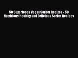 Download 50 Superfoods Vegan Sorbet Recipes - 50 Nutritious Healthy and Delicious Sorbet Recipes