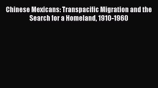 Ebook Chinese Mexicans: Transpacific Migration and the Search for a Homeland 1910-1960 Read