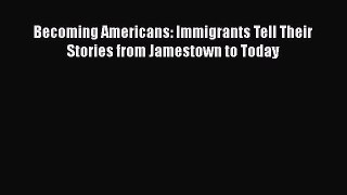 Ebook Becoming Americans: Immigrants Tell Their Stories from Jamestown to Today Download Online
