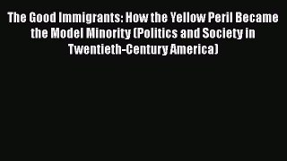 Ebook The Good Immigrants: How the Yellow Peril Became the Model Minority (Politics and Society