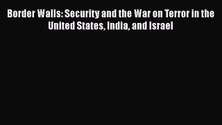 Book Border Walls: Security and the War on Terror in the United States India and Israel Download