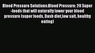 [Read PDF] Blood Pressure Solutions:Blood Pressure: 28 Super-foods that will naturally lower