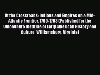 [Read book] At the Crossroads: Indians and Empires on a Mid-Atlantic Frontier 1700-1763 (Published