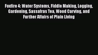 [Read book] Foxfire 4: Water Systems Fiddle Making Logging Gardening Sassafras Tea Wood Carving