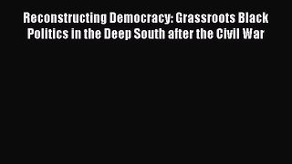 [Read book] Reconstructing Democracy: Grassroots Black Politics in the Deep South after the