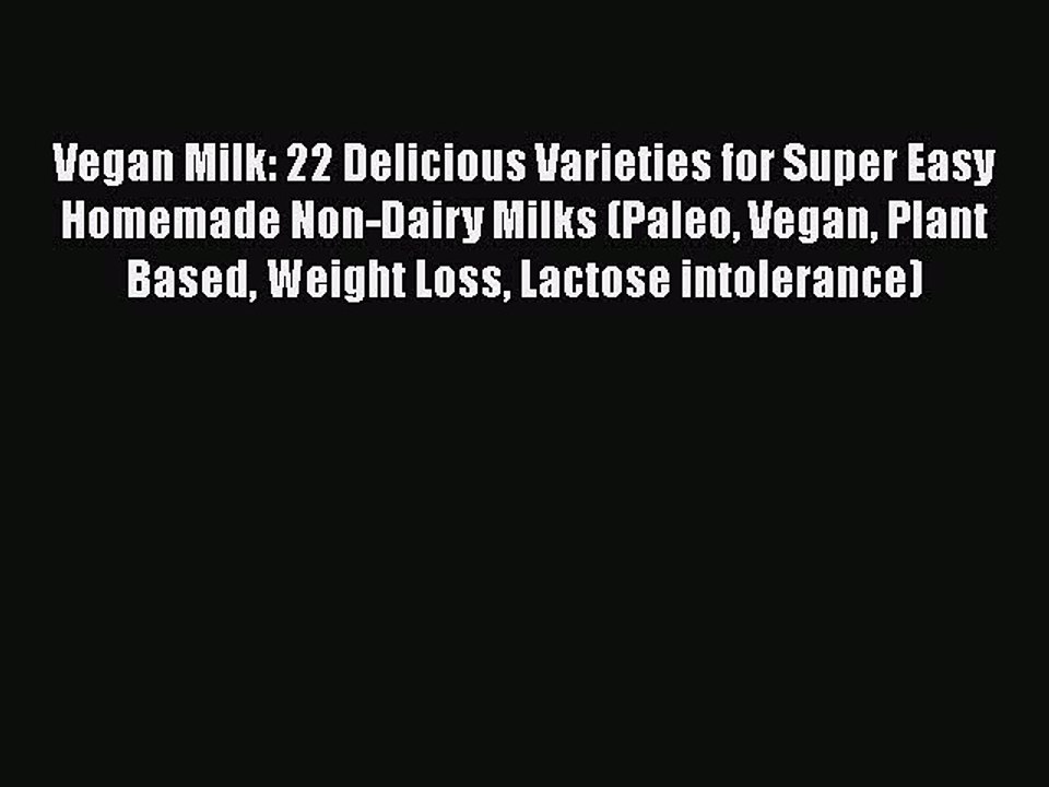 Download Vegan Milk: 22 Delicious Varieties for Super Easy Homemade Non-Dairy Milks (Paleo