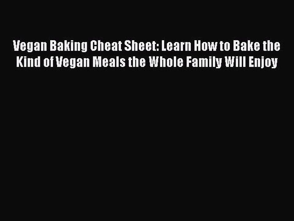 Download Vegan Baking Cheat Sheet: Learn How to Bake the Kind of Vegan Meals the Whole Family