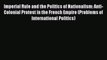 Ebook Imperial Rule and the Politics of Nationalism: Anti-Colonial Protest in the French Empire