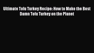 PDF Ultimate Tofu Turkey Recipe: How to Make the Best Damn Tofu Turkey on the Planet  Read
