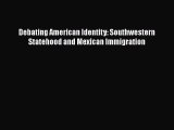 Book Debating American Identity: Southwestern Statehood and Mexican Immigration Download Full
