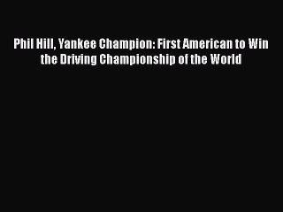 [Read Book] Phil Hill Yankee Champion: First American to Win the Driving Championship of the