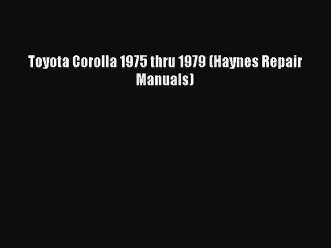 [Read Book] Toyota Corolla 1975 thru 1979 (Haynes Repair Manuals) Read Online