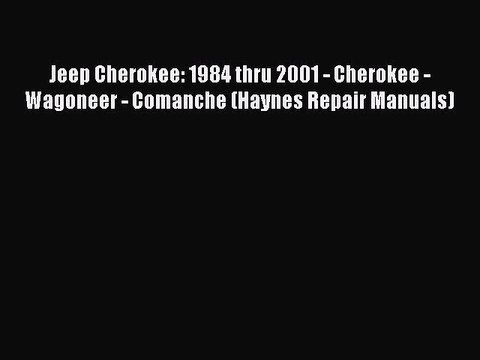 [Read Book] Jeep Cherokee: 1984 thru 2001 - Cherokee - Wagoneer - Comanche (Haynes Repair Manuals)