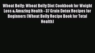 [Read PDF] Wheat Belly: Wheat Belly Diet Cookbook for Weight Loss & Amazing Health - 37 Grain