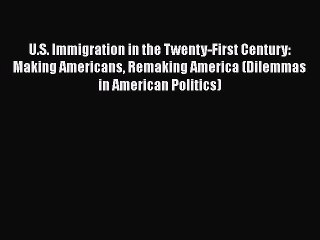 Book U.S. Immigration in the Twenty-First Century: Making Americans Remaking America (Dilemmas