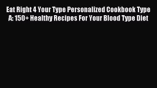 Read Eat Right 4 Your Type Personalized Cookbook Type A: 150+ Healthy Recipes For Your Blood
