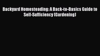 [Read Book] Backyard Homesteading: A Back-to-Basics Guide to Self-Sufficiency (Gardening)