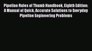 [Read Book] Pipeline Rules of Thumb Handbook Eighth Edition: A Manual of Quick Accurate Solutions