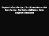 Download Vegetarian Soup Recipes: The Ultimate Vegetarian Soup Recipes You Can Easily Make