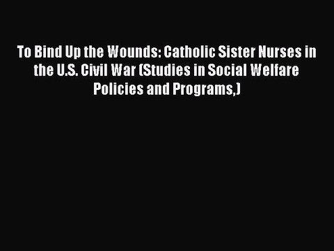 [Read book] To Bind Up the Wounds: Catholic Sister Nurses in the U.S. Civil War (Studies in