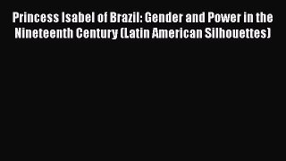 [Read book] Princess Isabel of Brazil: Gender and Power in the Nineteenth Century (Latin American