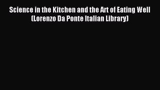 Read Science in the Kitchen and the Art of Eating Well (Lorenzo Da Ponte Italian Library) Ebook
