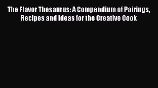 Read The Flavor Thesaurus: A Compendium of Pairings Recipes and Ideas for the Creative Cook