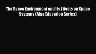 [Read Book] The Space Environment and Its Effects on Space Systems (Aiaa Education Series)