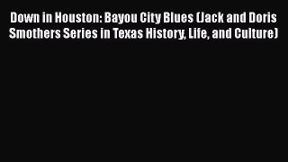 [Read book] Down in Houston: Bayou City Blues (Jack and Doris Smothers Series in Texas History