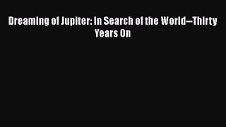 [Read Book] Dreaming of Jupiter: In Search of the World--Thirty Years On  EBook