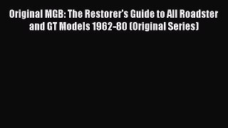 [Read Book] Original MGB: The Restorer's Guide to All Roadster and GT Models 1962-80 (Original