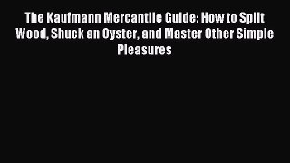 Read The Kaufmann Mercantile Guide: How to Split Wood Shuck an Oyster and Master Other Simple