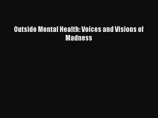 PDF Outside Mental Health: Voices and Visions of Madness Free Books
