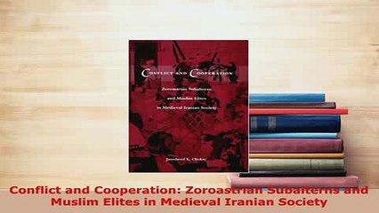 Download  Conflict and Cooperation Zoroastrian Subalterns and Muslim Elites in Medieval Iranian  Read Online