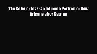 Ebook The Color of Loss: An Intimate Portrait of New Orleans after Katrina Read Full Ebook