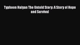 Ebook Typhoon Haiyan The Untold Story: A Story of Hope and Survival Read Full Ebook