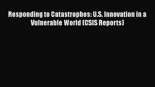 Book Responding to Catastrophes: U.S. Innovation in a Vulnerable World (CSIS Reports) Read